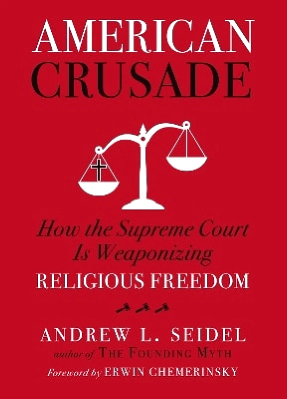 Union Square & Co. American Crusade: How the Supreme Court Is Weaponizing Religious Freedom Andrew L Seidel Union Square & Co. 0927