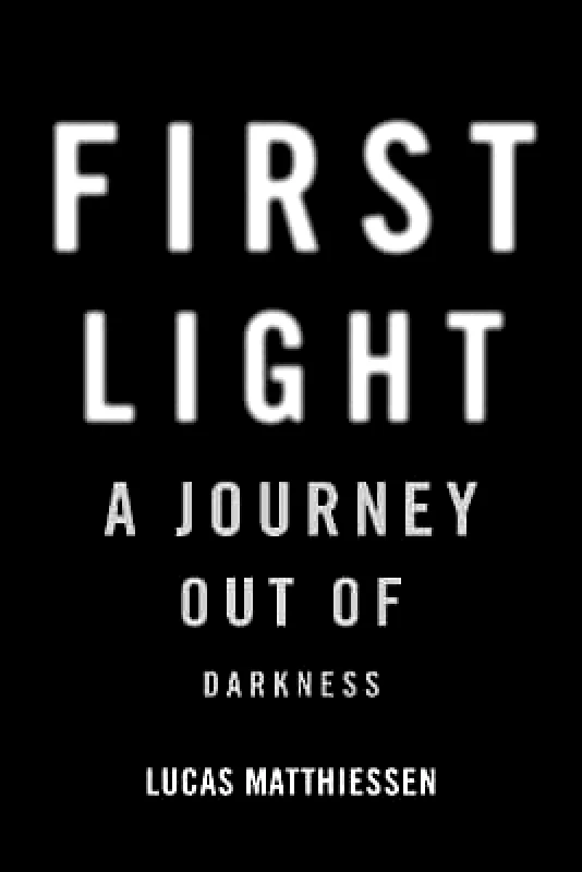Arcade Publishing First Light: A Journey Out of Darkness Lucas Matthiessen Arcade Publishing