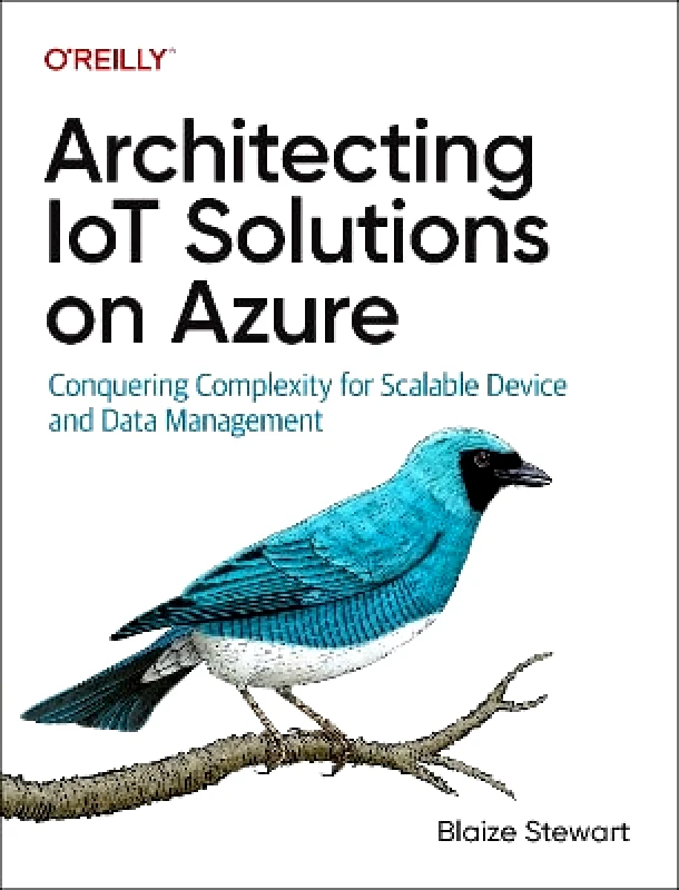 O'Reilly Media Architecting IoT Solutions on Azure: Conquering Complexity for Scalable Device and Data Management Blaize Stewart O'Reilly Media