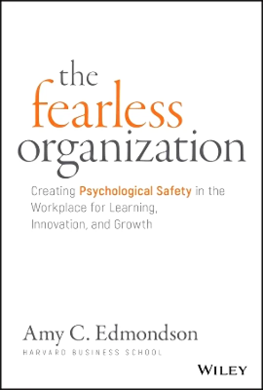 John Wiley & Sons Inc The Fearless Organization: Creating Psychological Safety in the Workplace for Learning, Innovation, and Growth Amy C. Edmondson John Wiley & Sons Inc 1102