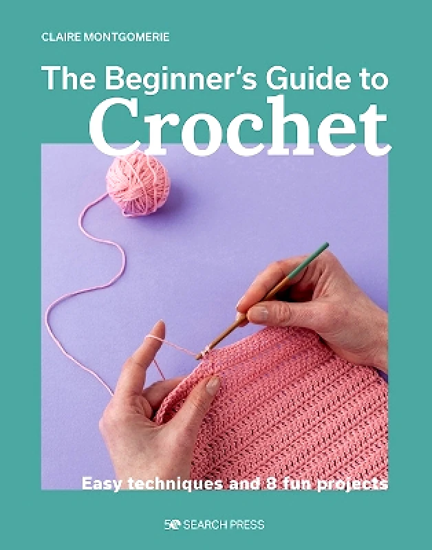 Search Press Ltd Beginner's Guide to Crochet, The: Easy techniques and 8 fun projects Claire Montgomerie Search Press Ltd