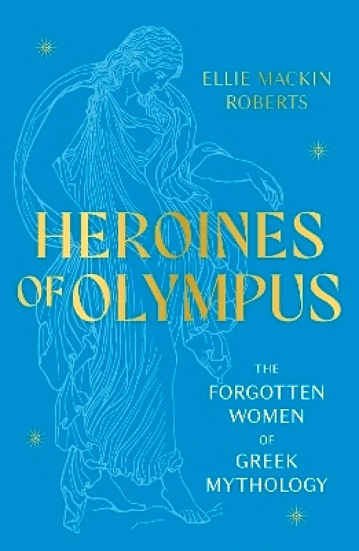 Welbeck Heroines of Olympus: The Forgotten Women of Greek Mythology Ellie Mackin Roberts Welbeck 0130