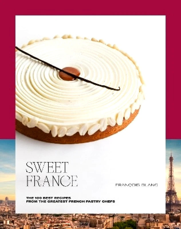 Ducasse Edition Sweet France: The 100 Best Recipes from the Greatest French Pastry Chefs François Blanc Ducasse Edition 0214