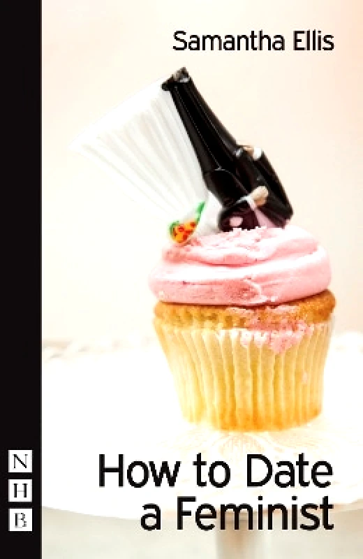 Nick Hern Books How to Date a Feminist Samantha Ellis Nick Hern Books