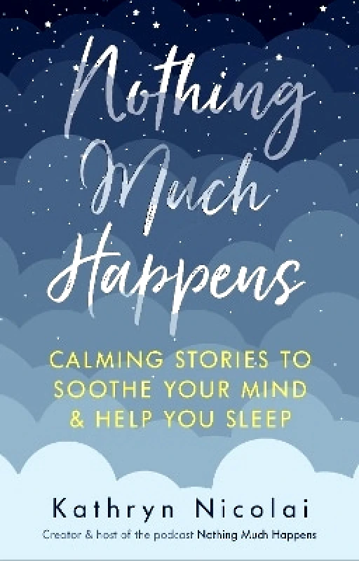 Allen & Unwin Nothing Much Happens: Calming stories to soothe your mind and help you sleep Kathryn Nicolai Allen & Unwin