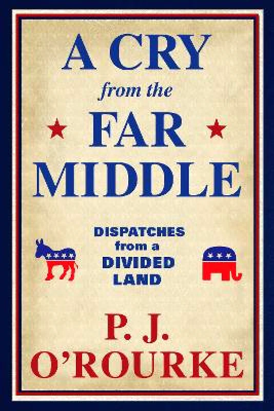 Grove Press / Atlantic Monthly Press A Cry From the Far Middle: Dispatches from a Divided Land P. J. O'Rourke Grove Press / Atlantic Monthly Press
