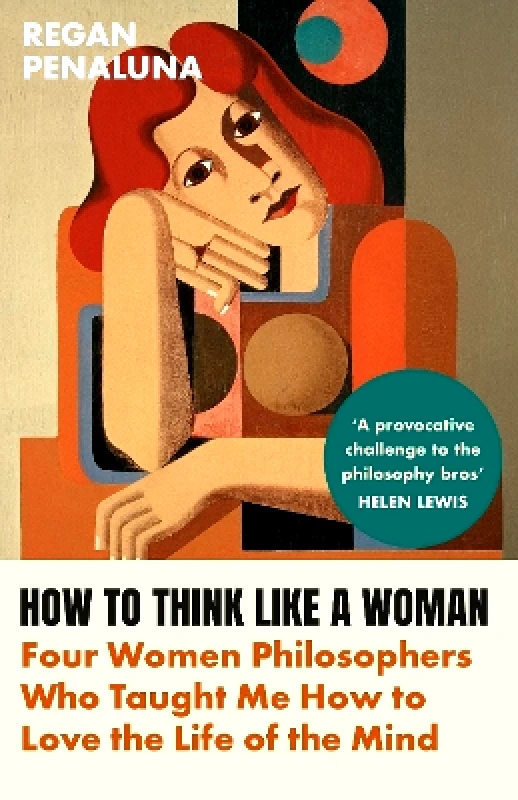Grove Press How to Think Like a Woman: Four Women Philosophers Who Taught Me How to Love the Life of the Mind Regan Penaluna Grove Press
