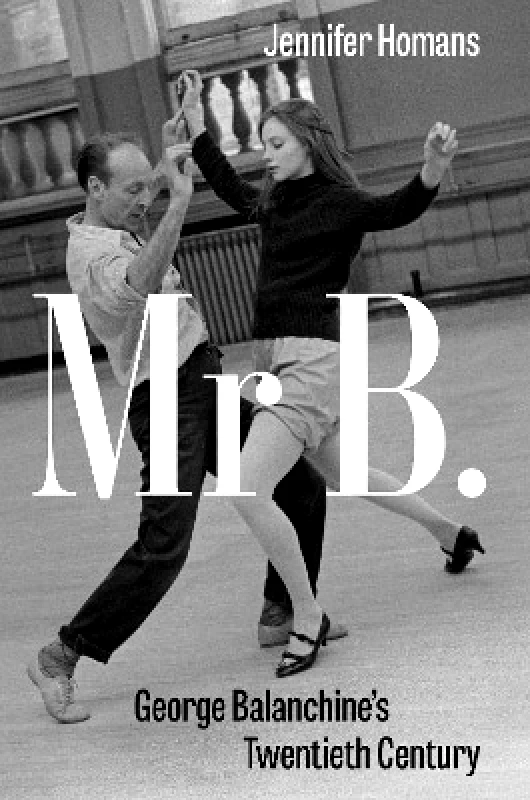 Granta Books Mr B.: George Balanchine’s Twentieth Century Jennifer Homans Granta Books