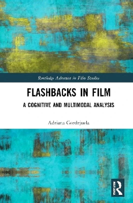 Routledge Flashbacks in Film: A Cognitive and Multimodal Analysis Adriana Gordejuela Routledge