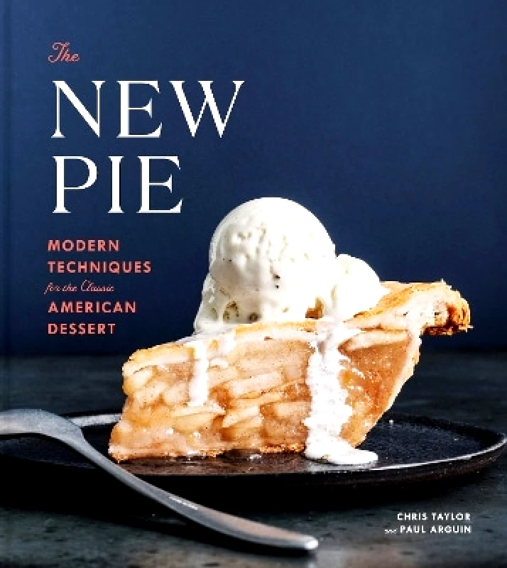 Clarkson Potter The New Pie: Modern Techniques for the Classic American Dessert Paul Arguin Clarkson Potter