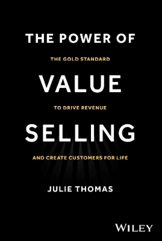 John Wiley & Sons Inc The Power of Value Selling: The Gold Standard to Drive Revenue and Create Customers for Life Julie Thomas John Wiley & Sons Inc 1003