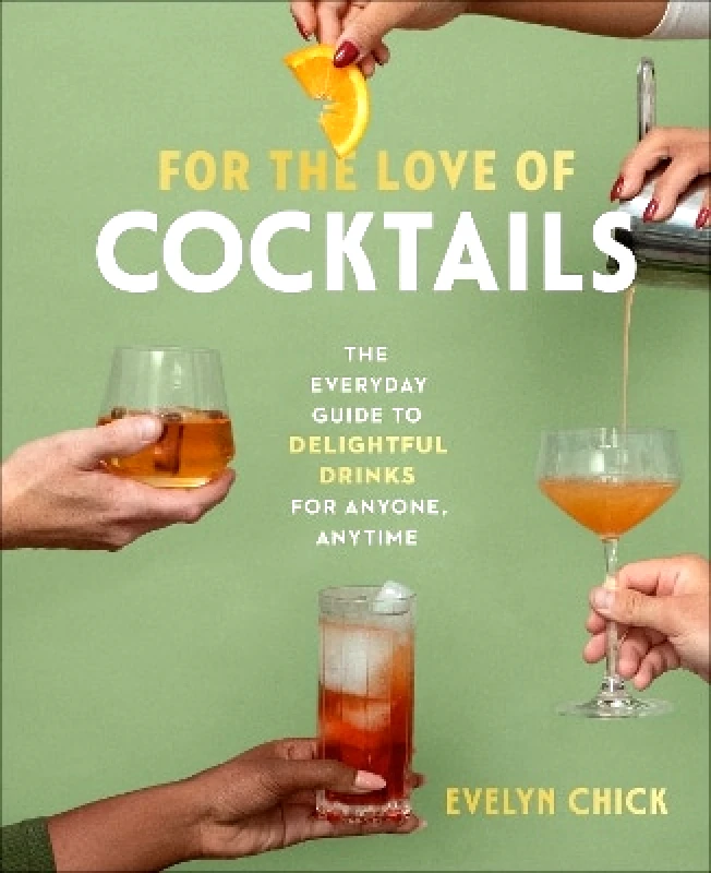 Figure 1 Publishing For the Love of Cocktails: The Everyday Guide to Delightful Drinks for Anyone, Anytime Evelyn Chick Figure 1 Publishing