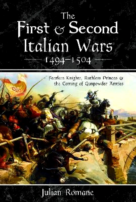 Pen & Sword Military The First and Second Italian Wars 1494-1504: Fearless Knights, Ruthless Princes and the Coming of Gunpowder Armies Julian Romane Pen & Sword Military