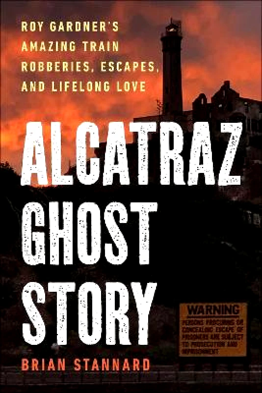 Skyhorse Publishing Alcatraz Ghost Story: Roy Gardner's Amazing Train Robberies, Escapes, and Lifelong Love Brian Stannard Skyhorse Publishing 0411