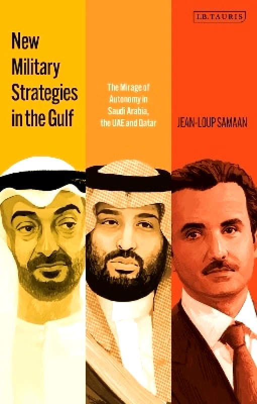 I.B. Tauris New Military Strategies in the Gulf: The Mirage of Autonomy in Saudi Arabia, the UAE and Qatar Jean-Loup Samaan I.B. Tauris 1005