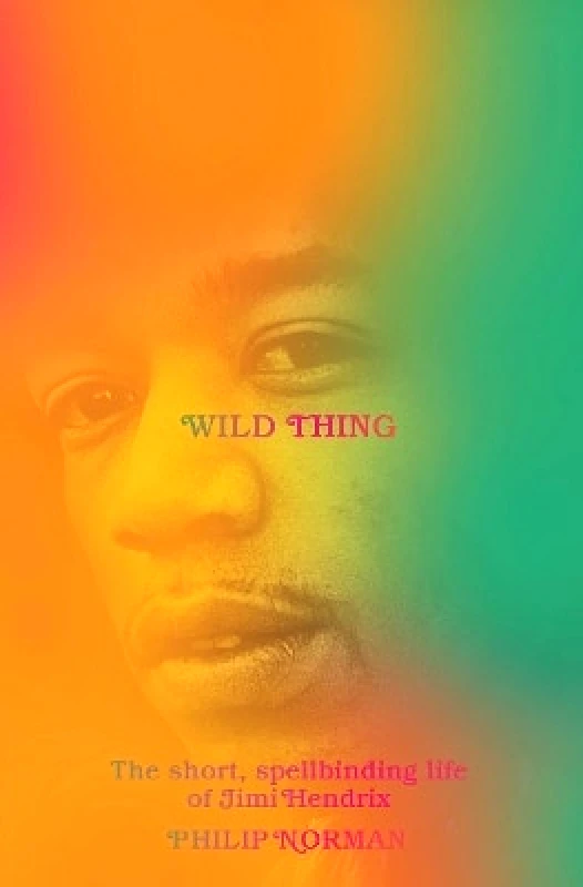 Liveright Publishing Corporation Wild Thing: The Short, Spellbinding Life of Jimi Hendrix Philip Norman Liveright Publishing Corporation