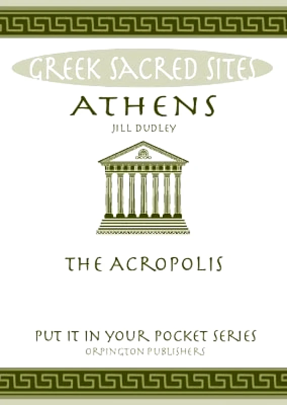 Orpington Publishers Athens: The Acropolis. All You Need to Know About the Gods, Myths and Legends of This Sacred Site Jill Dudley Orpington Publishers