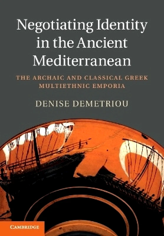 Cambridge University Press Negotiating Identity in the Ancient Mediterranean: The Archaic and Classical Greek Multiethnic Emporia Denise Demetriou Cambridge University Press