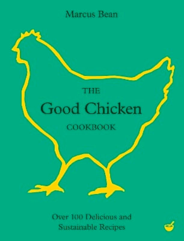 Nourish Books The Good Chicken Cookbook: Over 100 Delicious and Sustainable Recipes Marcus Bean Nourish Books