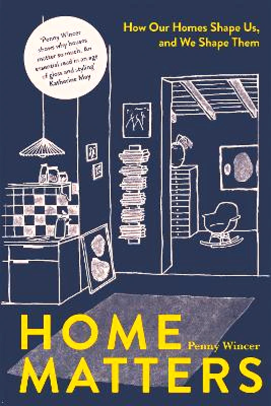 Quadrille Publishing Ltd Home Matters: How Our Homes Shape Us, and We Shape Them Penny Wincer Quadrille Publishing Ltd