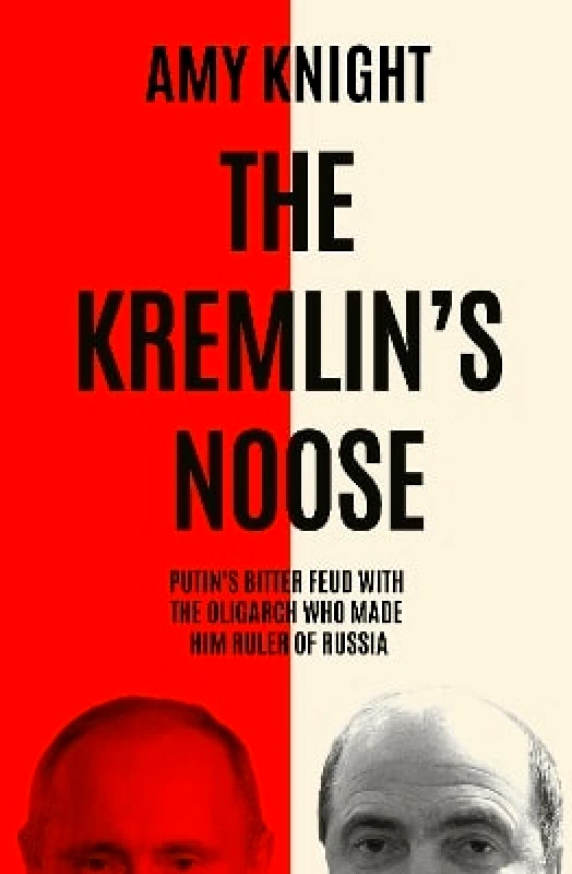 Icon Books The Kremlin's Noose: Vladimir Putin’s Bitter Feud with the Oligarch Who Made Him Ruler of Russia Amy Knight Icon Books