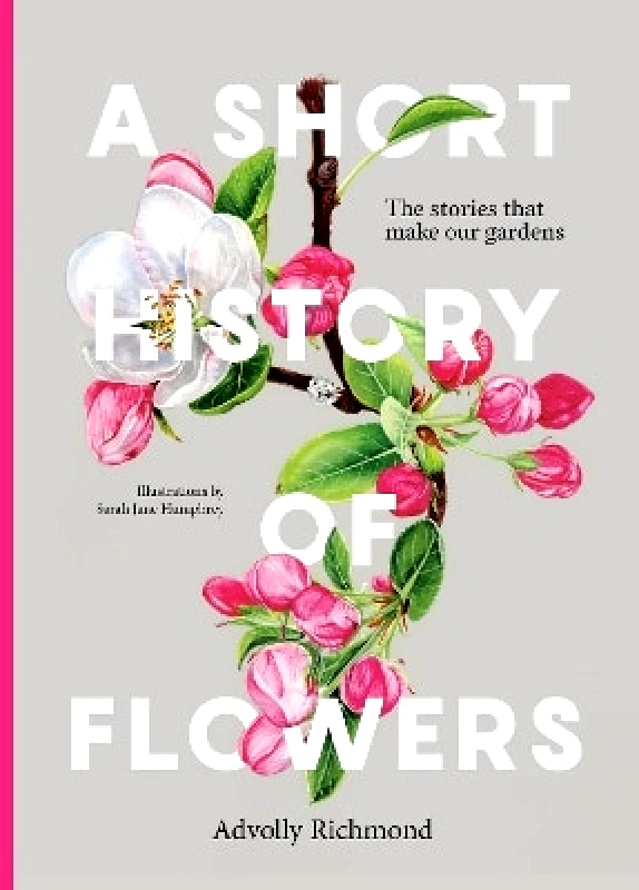 Frances Lincoln A Short History of Flowers: The stories that make our gardens Advolly Richmond Frances Lincoln 0307