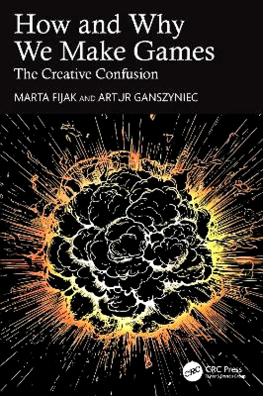 CRC Press How and Why We Make Games: The Creative Confusion Artur Ganszyniec CRC Press