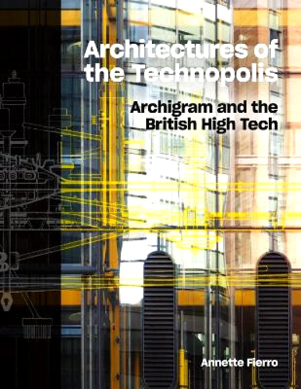 Lund Humphries Publishers Ltd Architectures of the Technopolis: Archigram and the British High Tech Annette Fierro Lund Humphries Publishers Ltd