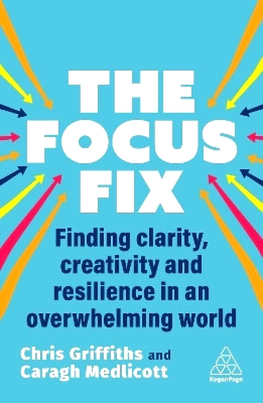 Kogan Page Ltd The Focus Fix: Finding Clarity, Creativity and Resilience in an Overwhelming World Caragh Medlicott Kogan Page Ltd 0703
