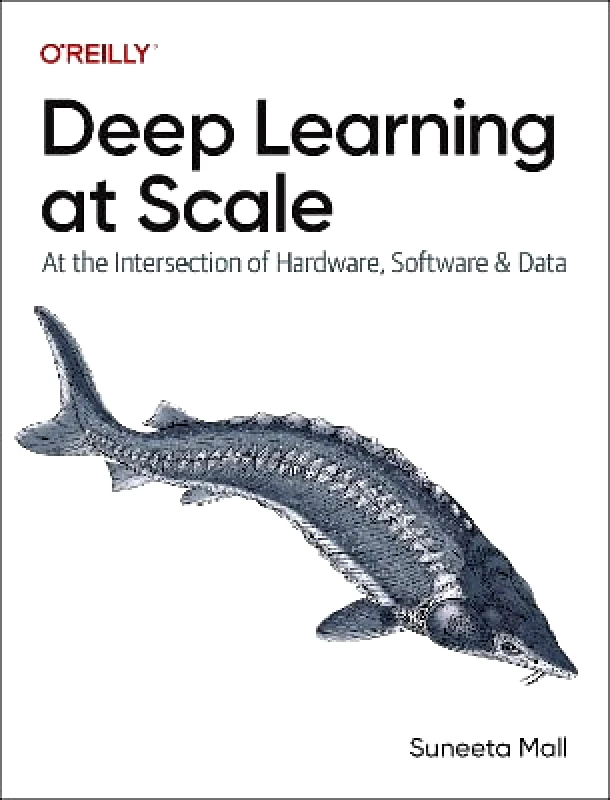 O'Reilly Media Deep Learning at Scale: At the Intersection of Hardware, Software, and Data Suneeta Mall O'Reilly Media