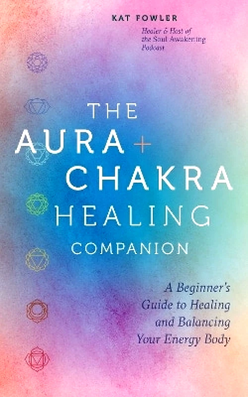Fair Winds Press The Aura & Chakra Healing Companion: A Beginner’s Guide to Healing and Balancing Your Energy Body Kat Fowler Fair Winds Press 0704