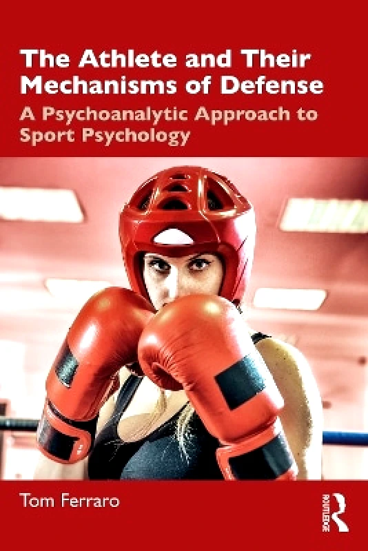 Routledge The Athlete and Their Mechanisms of Defense: A Psychoanalytic Approach to Sport Psychology Tom Ferraro Routledge