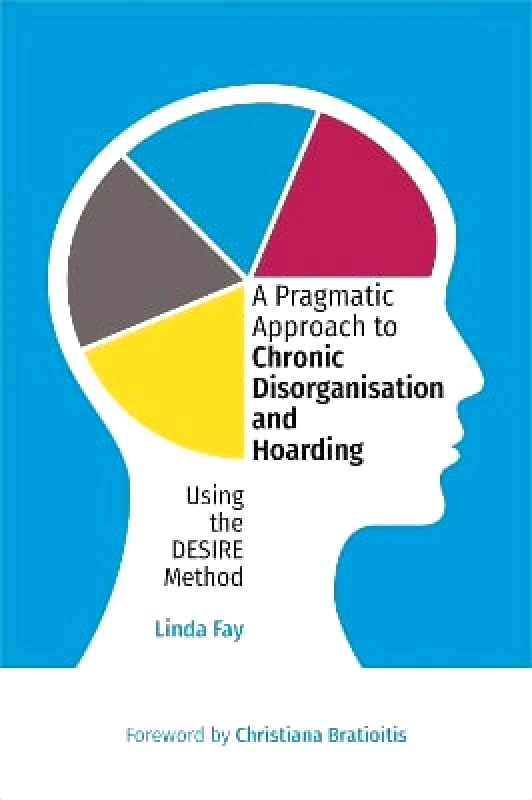 Jessica Kingsley Publishers A Pragmatic Approach to Chronic Disorganisation and Hoarding: Using the DESIRE Method Linda Fay Jessica Kingsley Publishers