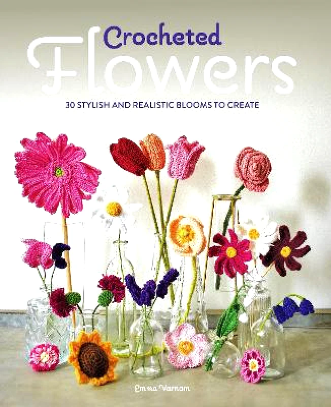 Guild of Master Craftsman Publications Ltd Crocheted Flowers: 30 Stylish and Realistic Blooms to Create Emma Varnam Guild of Master Craftsman Publications Ltd