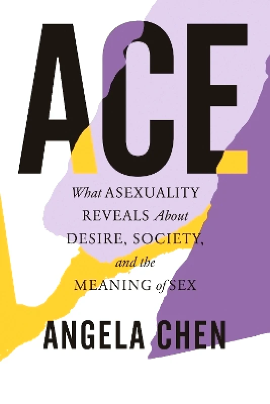 Beacon Press Ace: What Asexuality Reveals About Desire, Society, and the Meaning of Sex Angela Chen Beacon Press