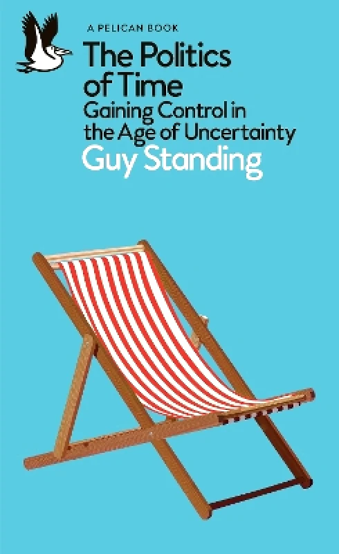 Pelican The Politics of Time: Gaining Control in the Age of Uncertainty Guy Standing Pelican 0624