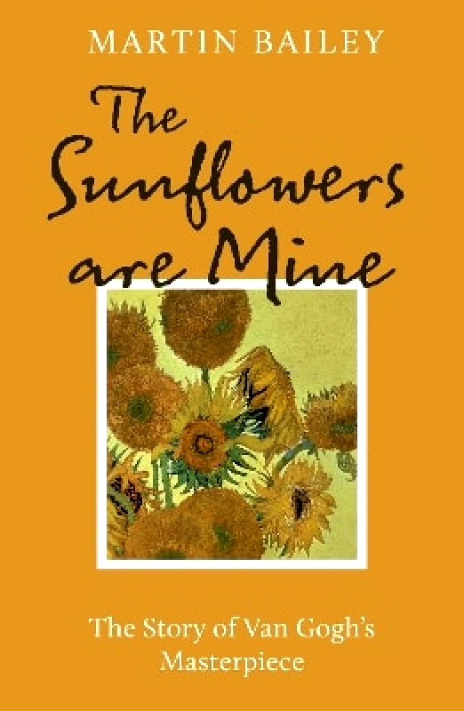 Frances Lincoln The Sunflowers are Mine: The Story of Van Gogh's Masterpiece Martin Bailey Frances Lincoln 1017