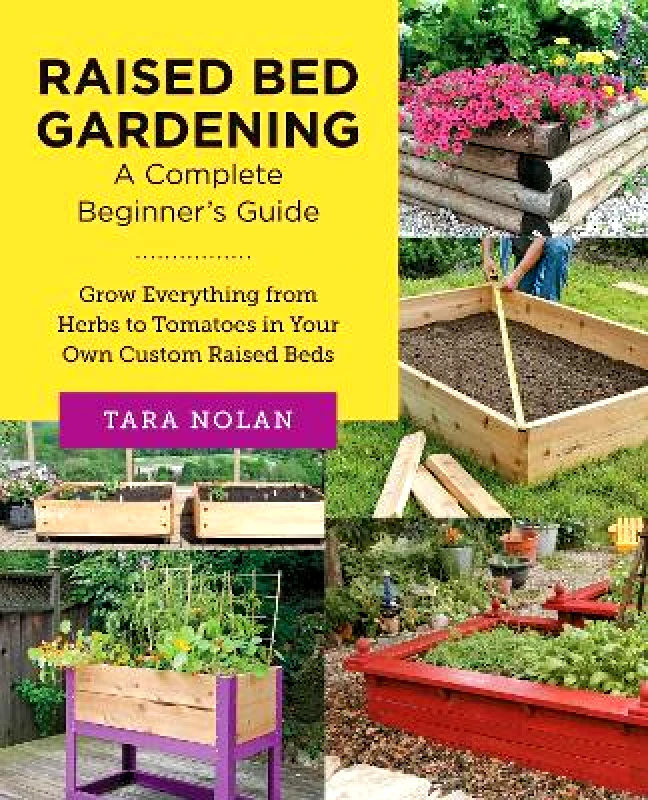 New Shoe Press Raised Bed Gardening: A Complete Beginner's Guide: Grow Everything from Herbs to Tomatoes in Your Own Custom Raised Beds Tara Nolan New Shoe Press 0504