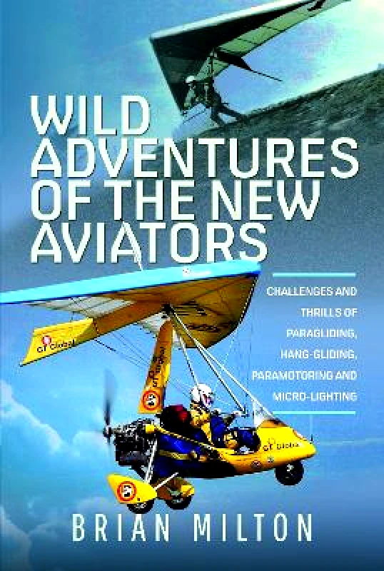 Wild Adventures of the New Aviators: Challenges and Thrills of Paragliding, Hang-gliding, Paramotoring and Micro-lighting Brian Milton Air World φωτογραφία
