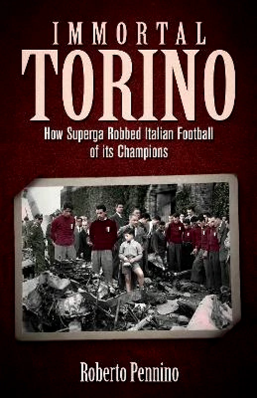 Pitch Publishing Ltd Immortal Torino: How the Superga Air Crash Robbed Italian Football of its Champions Roberto Pennino Pitch Publishing Ltd