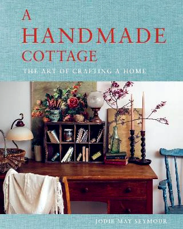 Murdoch Books A Handmade Cottage: The art of crafting a home Jodie May Seymour Murdoch Books
