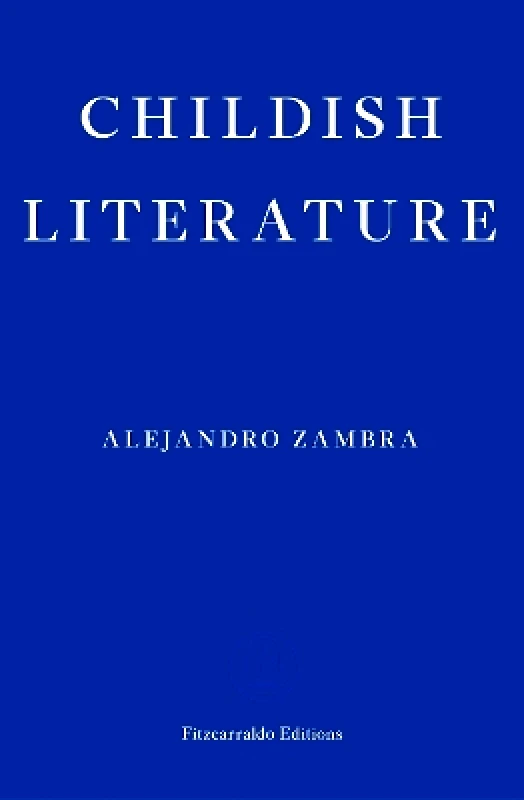 Fitzcarraldo Editions Childish Literature Alejandro Zambra Fitzcarraldo Editions