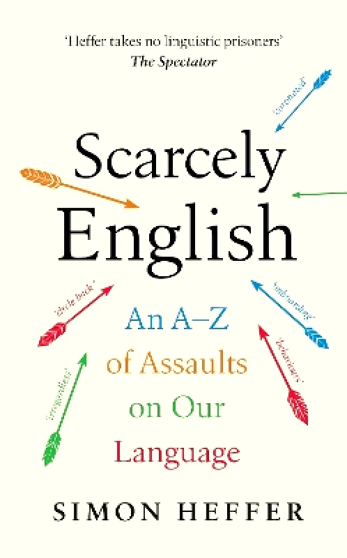 Hutchinson Heinemann Scarcely English: An A to Z of Assaults On Our Language Simon Heffer Hutchinson Heinemann