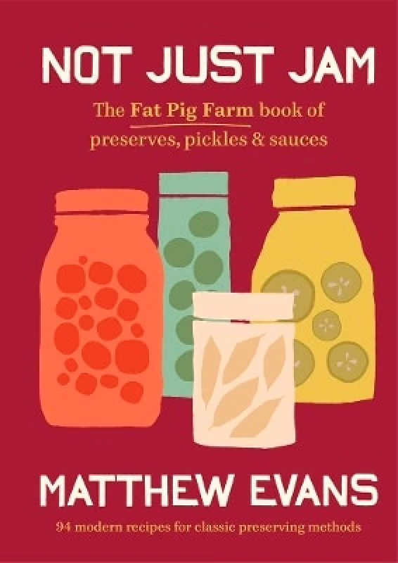 Murdoch Books Not Just Jam: The Fat Pig Farm book of preserves, pickles & sauces Matthew Evans Murdoch Books