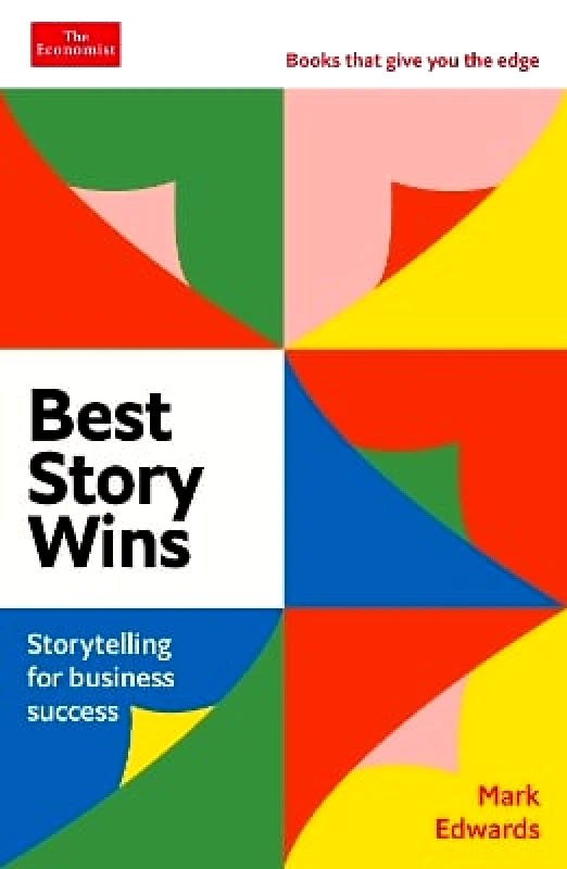Economist Books Best Story Wins: Storytelling for business success: An Economist Edge book Mark Edwards Economist Books