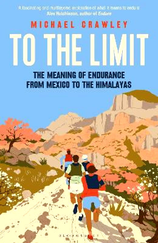 Bloomsbury Sport To the Limit: The Meaning of Endurance from Mexico to the Himalayas Michael Crawley Bloomsbury Sport 0107