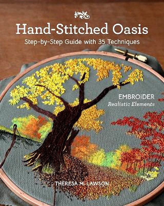 C & T Publishing Hand-Stitched Oasis: Embroider Realistic Elements; Step-by-Step Guide with 35 Techniques Theresa M. Lawson C & T Publishing