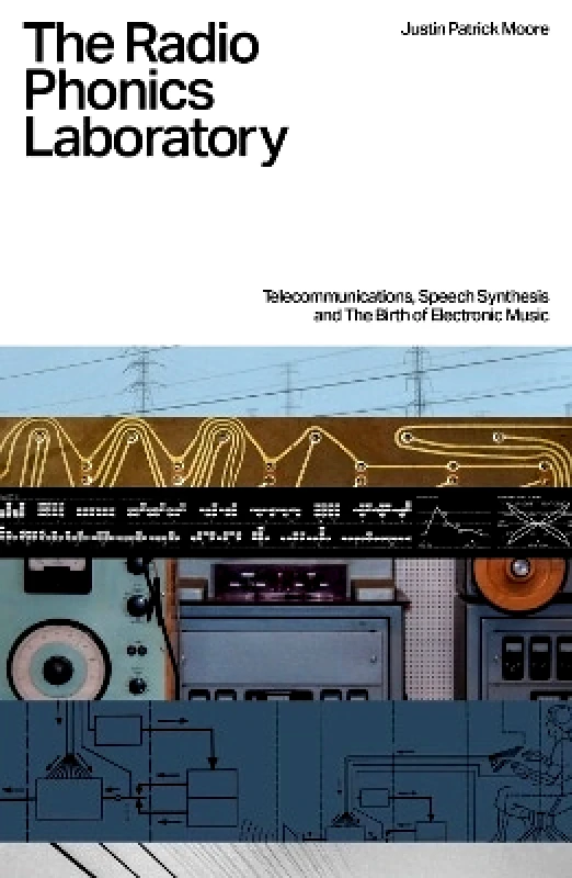 Velocity Press The Radio Phonics Laboratory: Telecommunications, Speech Synthesis & The Birth of Electronic Music Justin Patrick Moore Velocity Press