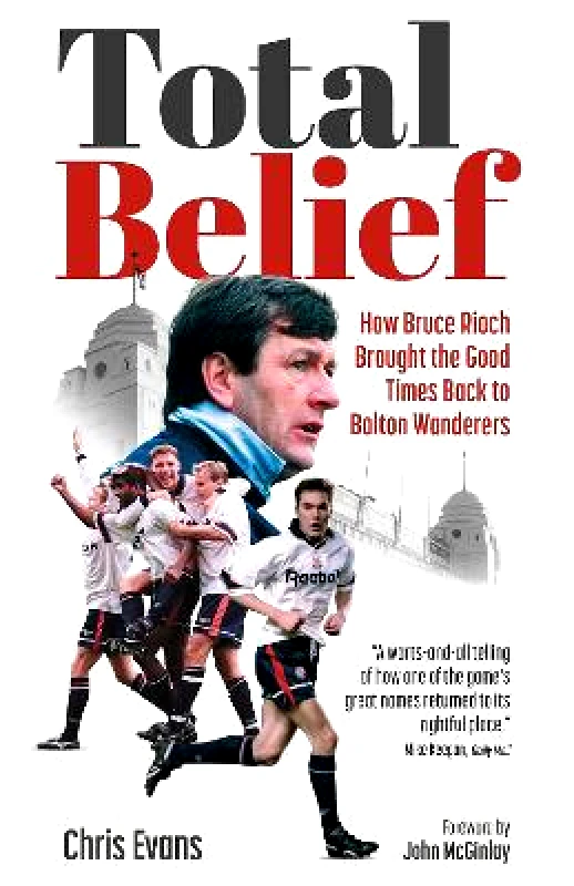 Pitch Publishing Ltd Total Belief: How Bruce Rioch Brought the Good Times Back to Bolton Wanderers Chris Evans Pitch Publishing Ltd
