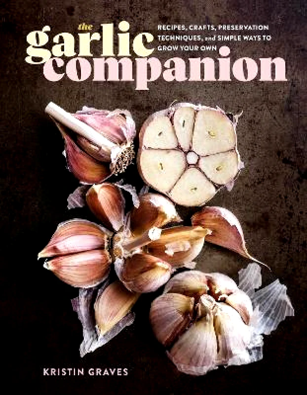 Storey Publishing LLC The Garlic Companion: Recipes, Crafts, Preservation Techniques, and Simple Ways to Grow Your Own Kristin Graves Storey Publishing LLC 1112